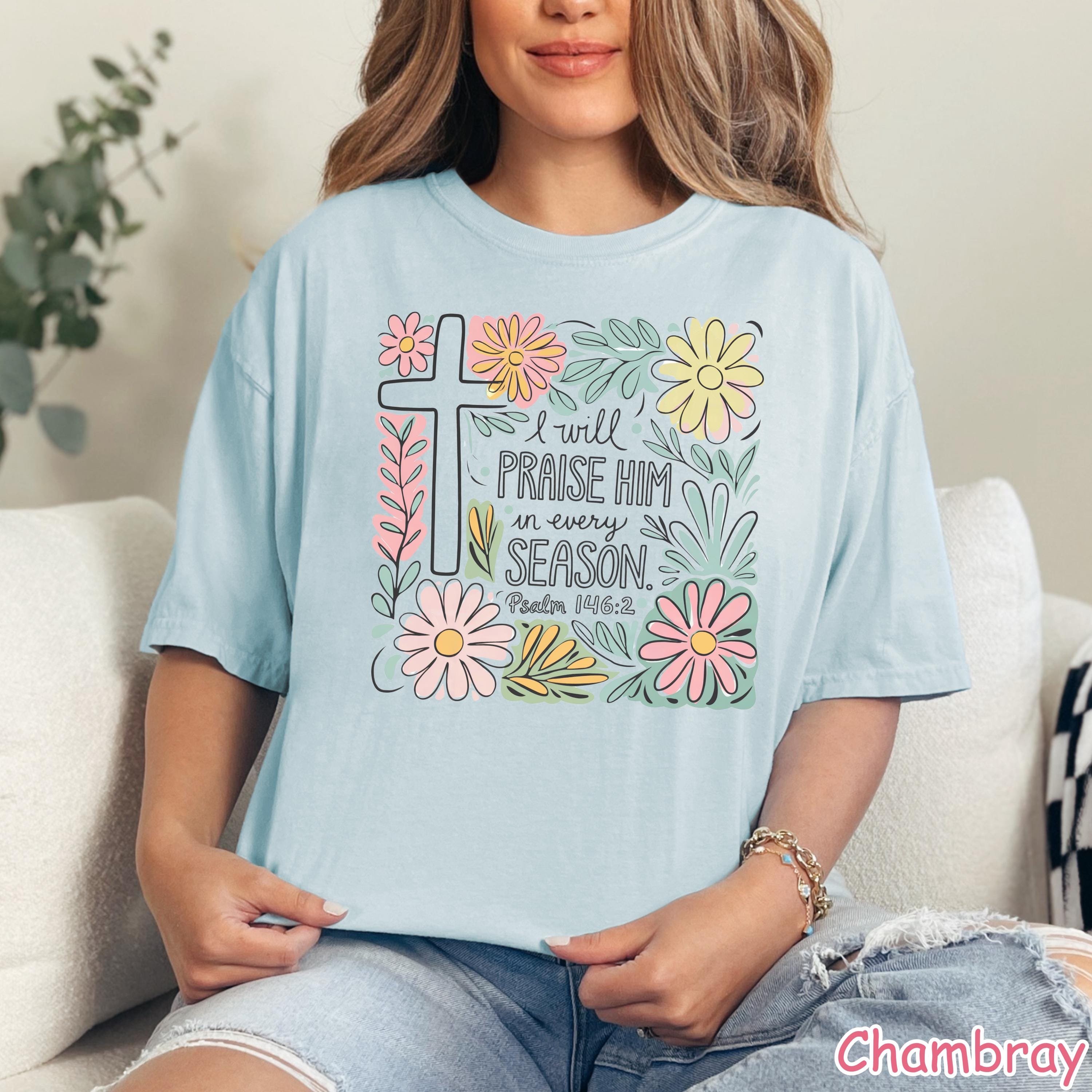 Comfort Colors® Floral Christian Shirt I Will Praise Him In Every Season Bible Verse Tee  Religious Shirt for Women Faith Tee Christian Gift