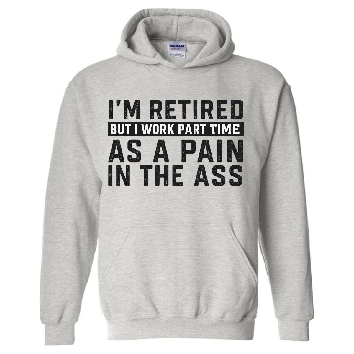I'm Retired Pain In The Ass Shirt, Funny Retirement Tshirt, Sarcastic Grandpa Sweatshirt, Rude Humorous Hoodie, Old Man Gift