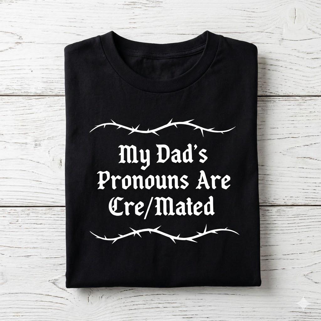 My Dads Pronouns Are Cre Mated Shirt, Dark Humor Hoodie, Funny Dead Dad Sweatshirt, Cremation Joke Tee, Gothic Grief Gift, Edgy Top