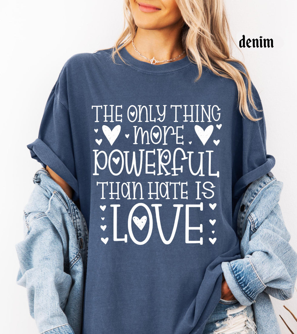 The Only Thing More Powerful Than Hate is Love Shirt, Comfort Colors Positive Quote Kindness Message T-Shirt