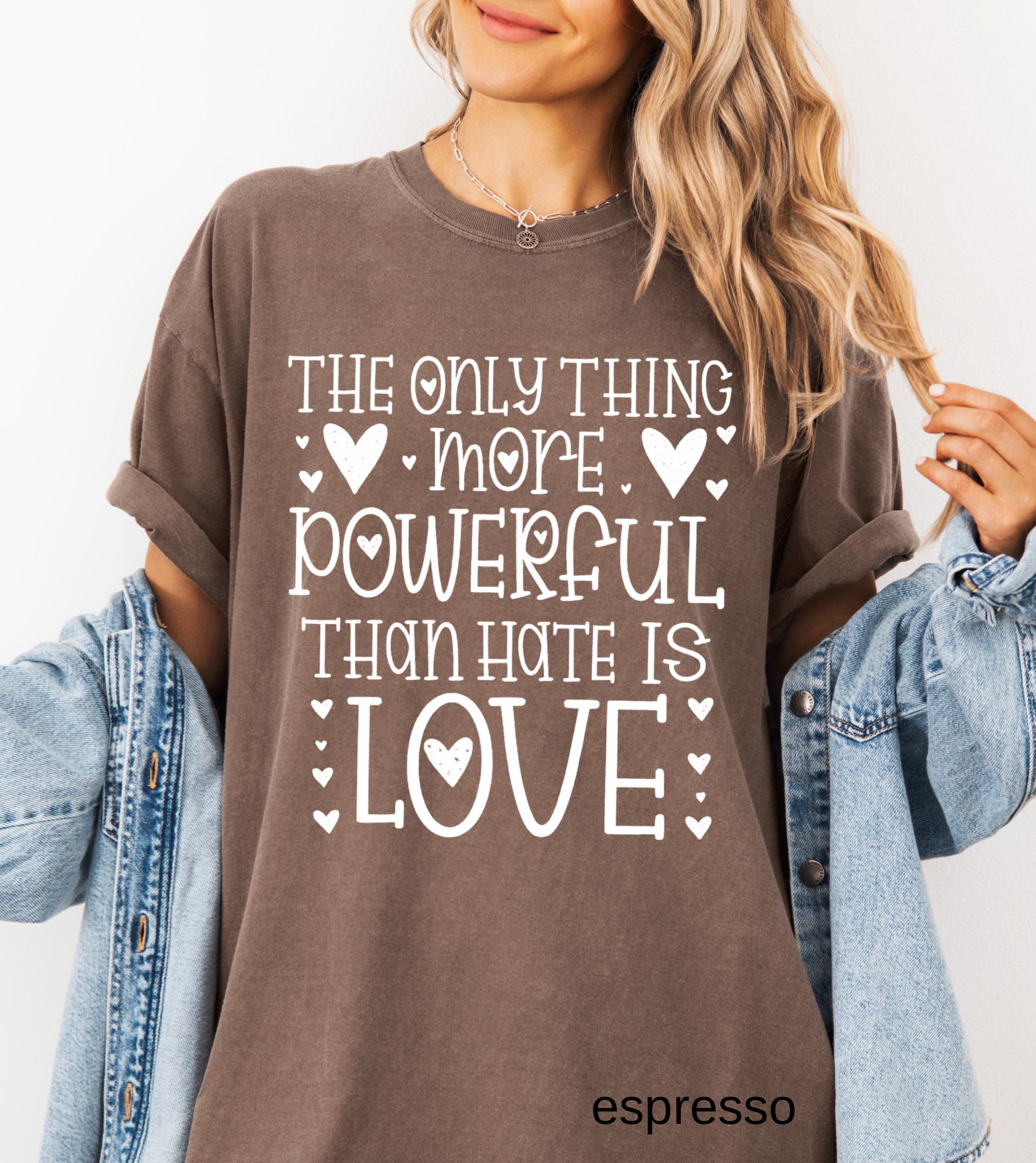 The Only Thing More Powerful Than Hate is Love Shirt, Comfort Colors Positive Quote Kindness Message T-Shirt