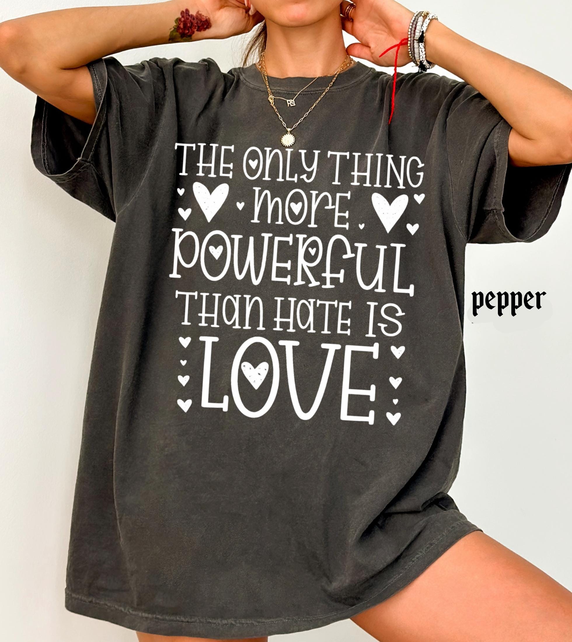 The Only Thing More Powerful Than Hate is Love Shirt, Comfort Colors Positive Quote Kindness Message T-Shirt