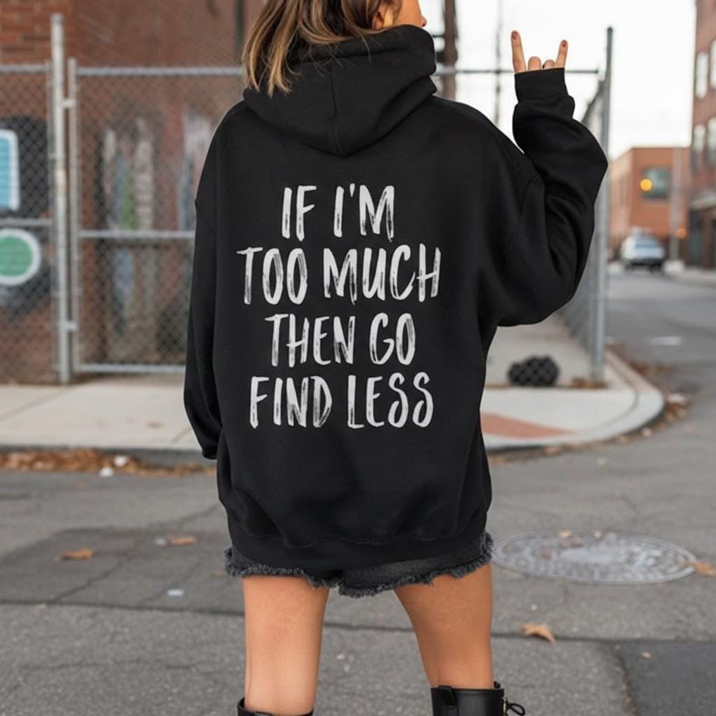 If Im Too Much Then Go Find Less Hoodie, Funny Sassy Sweatshirt, Aesthetic Trendy Shirt, Self Love Gift, Attitude Tee, Preppy Clothes