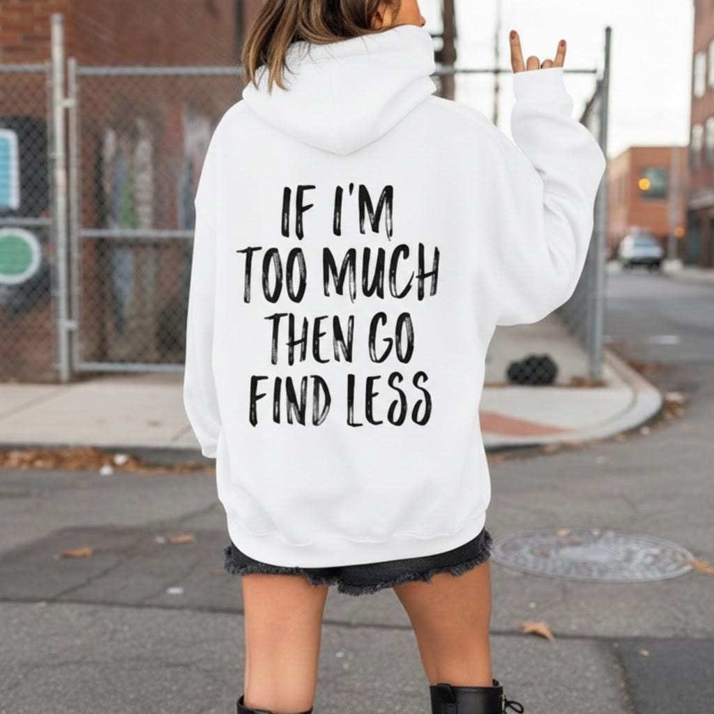 If Im Too Much Then Go Find Less Hoodie, Funny Sassy Sweatshirt, Aesthetic Trendy Shirt, Self Love Gift, Attitude Tee, Preppy Clothes