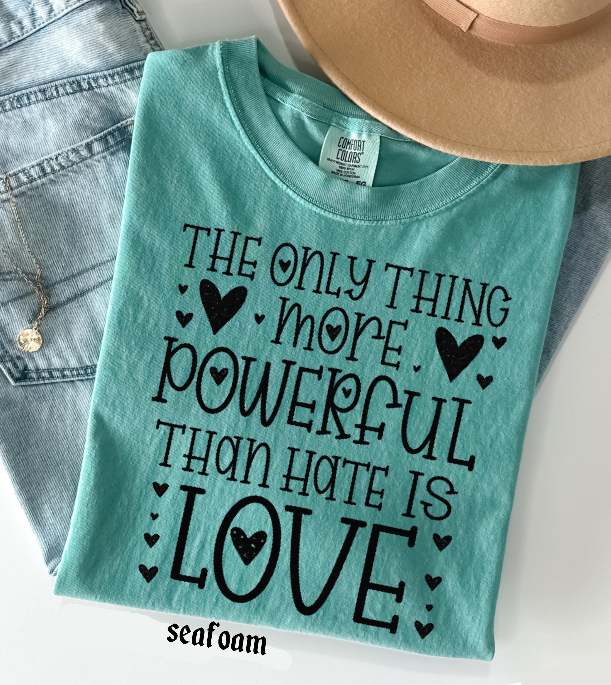 The Only Thing More Powerful Than Hate is Love Shirt, Comfort Colors Positive Quote Kindness Message T-Shirt