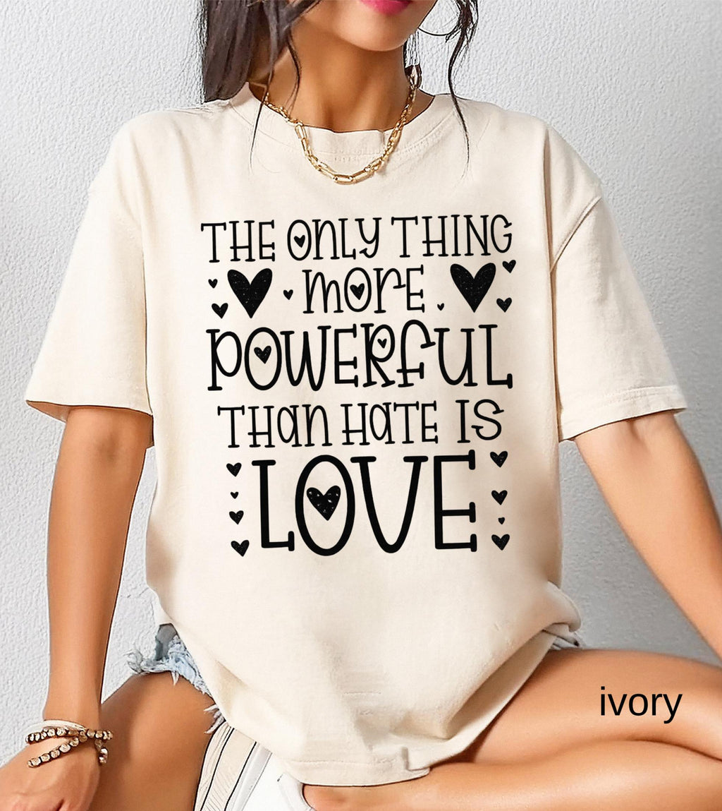 The Only Thing More Powerful Than Hate is Love Shirt, Comfort Colors Positive Quote Kindness Message T-Shirt