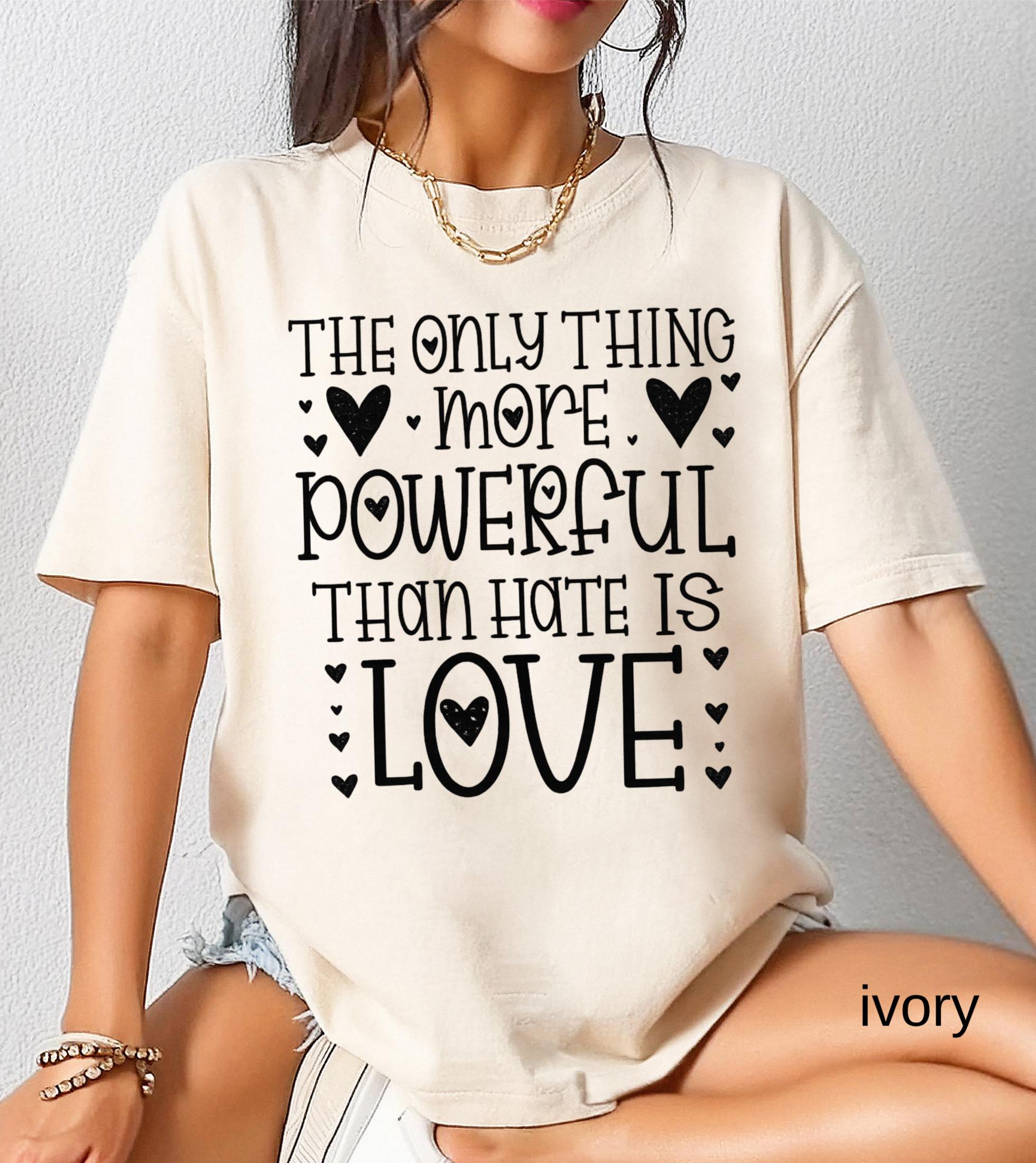 The Only Thing More Powerful Than Hate is Love Shirt, Comfort Colors Positive Quote Kindness Message T-Shirt
