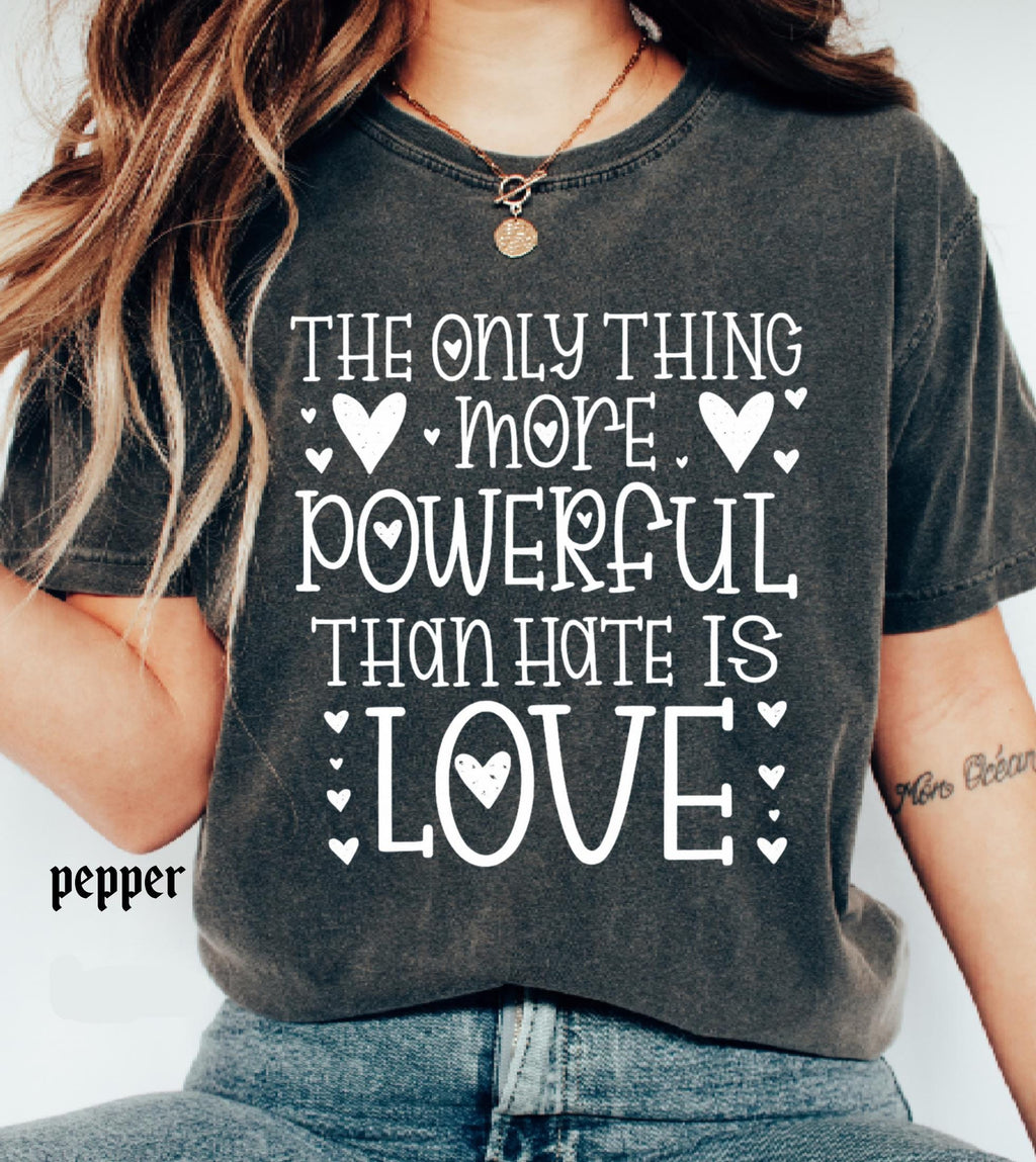 The Only Thing More Powerful Than Hate is Love Shirt, Comfort Colors Positive Quote Kindness Message T-Shirt